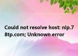 Could not resolve host: nlp.78tp.com; Unknown error