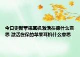 今日更新苹果耳机激活在保什么意思 激活在保的苹果耳机什么意思