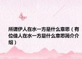 所谓伊人在水一方是什么意思（有位佳人在水一方是什么意思简介介绍）