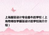 上海服装设计专业最牛的学校（上海有哪些学服装设计的学校简介介绍）
