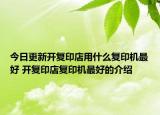 今日更新开复印店用什么复印机最好 开复印店复印机最好的介绍