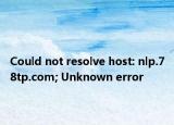 Could not resolve host: nlp.78tp.com; Unknown error