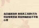 当日最新消息 券商员工月薪8万为何会饱受质疑 其实刺痛的是不平衡心理