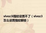 vivoz3i指纹设置不了（vivoz3怎么设置指纹解锁）