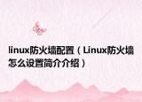 linux防火墙配置（Linux防火墙怎么设置简介介绍）