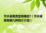 节水灌溉类型有哪些?（节水灌溉有哪几种简介介绍）