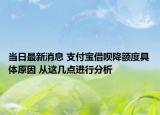 当日最新消息 支付宝借呗降额度具体原因 从这几点进行分析