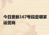 今日更新167号段是哪家运营商