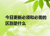 今日更新必须和必需的区别是什么