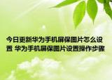 今日更新华为手机屏保图片怎么设置 华为手机屏保图片设置操作步骤