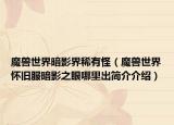 魔兽世界暗影界稀有怪（魔兽世界怀旧服暗影之眼哪里出简介介绍）