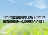 12599语音信箱怎么听（12599语音信箱是什么意思简介介绍）