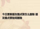 今日更新朋友圈点赞怎么删除 朋友圈点赞如何删除