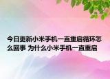 今日更新小米手机一直重启循环怎么回事 为什么小米手机一直重启