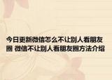 今日更新微信怎么不让别人看朋友圈 微信不让别人看朋友圈方法介绍