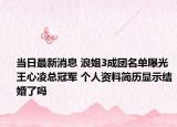 当日最新消息 浪姐3成团名单曝光王心凌总冠军 个人资料简历显示结婚了吗