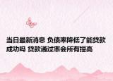 当日最新消息 负债率降低了能贷款成功吗 贷款通过率会所有提高