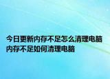 今日更新内存不足怎么清理电脑 内存不足如何清理电脑