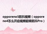 opporeno5防抖视频（opporeno4怎么开启视频超级防抖Pro）