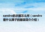 sandro的衣服怎么样（sandro是什么牌子的服装简介介绍）