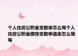 个人住房公积金支取单怎么写个人住房公积金缴存支取申请表怎么填写