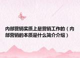 内部营销实质上是营销工作的（内部营销的本质是什么简介介绍）