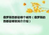 俄罗斯首都是哪个城市（俄罗斯的首都是哪里简介介绍）