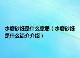 水磨砂纸是什么意思（水磨砂纸是什么简介介绍）