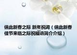 值此新春之际 新年祝词（值此新春佳节来临之际祝福语简介介绍）