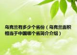 乌克兰有多少个省份（乌克兰面积相当于中国哪个省简介介绍）
