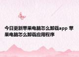 今日更新苹果电脑怎么卸载app 苹果电脑怎么卸载应用程序