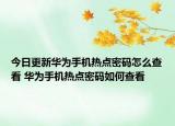 今日更新华为手机热点密码怎么查看 华为手机热点密码如何查看