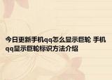 今日更新手机qq怎么显示巨轮 手机qq显示巨轮标识方法介绍
