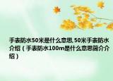 手表防水50米是什么意思,50米手表防水介绍（手表防水100m是什么意思简介介绍）