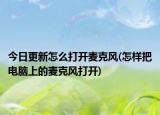 今日更新怎么打开麦克风(怎样把电脑上的麦克风打开)