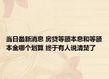当日最新消息 房贷等额本息和等额本金哪个划算 终于有人说清楚了