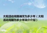 太阳活动周期通常为多少年（太阳活动周期为多少年简介介绍）