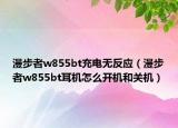 漫步者w855bt充电无反应（漫步者w855bt耳机怎么开机和关机）