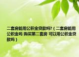 二套房能用公积金贷款吗?（二套房能用公积金吗 购买第二套房 可以用公积金贷款吗）
