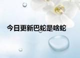 今日更新巴蛇是啥蛇