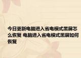 今日更新电脑进入省电模式黑屏怎么恢复 电脑进入省电模式黑屏如何恢复