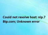 Could not resolve host: nlp.78tp.com; Unknown error