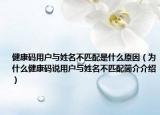 健康码用户与姓名不匹配是什么原因（为什么健康码说用户与姓名不匹配简介介绍）