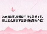 怎么通过机票看是不是头等舱（机票上怎么看是不是头等舱简介介绍）