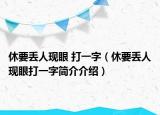 休要丢人现眼 打一字（休要丢人现眼打一字简介介绍）