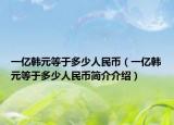 一亿韩元等于多少人民币（一亿韩元等于多少人民币简介介绍）