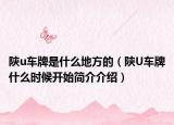 陕u车牌是什么地方的（陕U车牌什么时候开始简介介绍）