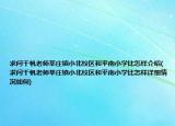 求问千帆老师莘庄镇小北校区和平南小学比怎样介绍(求问千帆老师莘庄镇小北校区和平南小学比怎样详细情况如何)