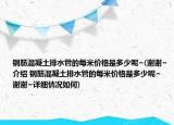 钢筋混凝土排水管的每米价格是多少呢~(谢谢~介绍 钢筋混凝土排水管的每米价格是多少呢~ 谢谢~详细情况如何)