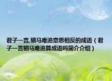 君子一言,驷马难追意思相反的成语（君子一言驷马难追算成语吗简介介绍）